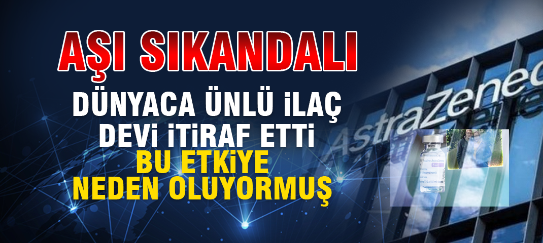 Dünyaca ünlü ilaç şirketi AstraZeneca Kovid-19 aşılarıyla ilgili sonunda itirafta bulundu... Bu etkiye neden oluyormuş!