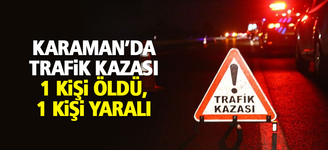 Karaman'da Trafik Kazasında Bir Kişi Öldü, Bir Kişi Yaralandı