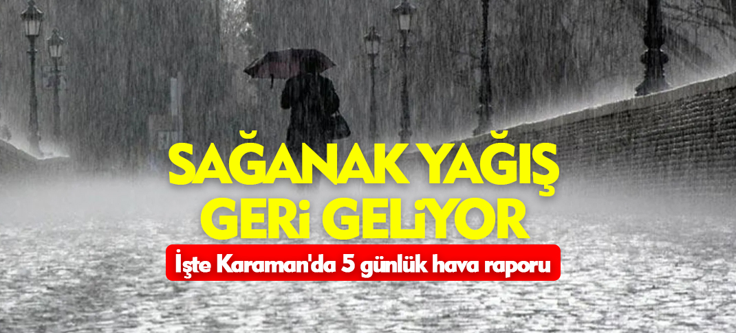 Sağanak yağış geri geliyor! İşte Karaman'da 5 günlük hava raporu