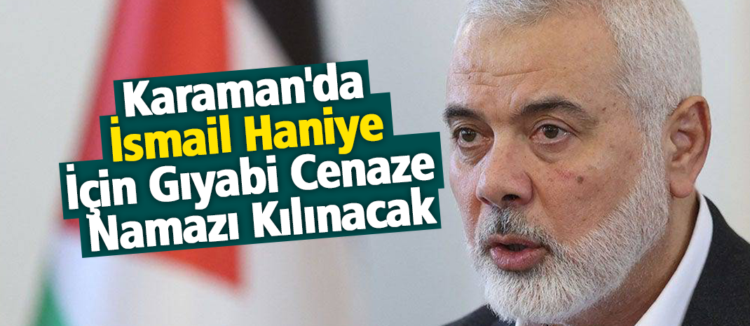 Karaman'da İsmail Haniye İçin Gıyabi Cenaze Namazı Kılınacak