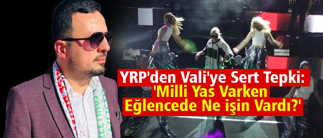 YRP'den Vali'ye Sert Tepki: 'Milli Yas Varken Eğlencede Ne İşin Vardı?'