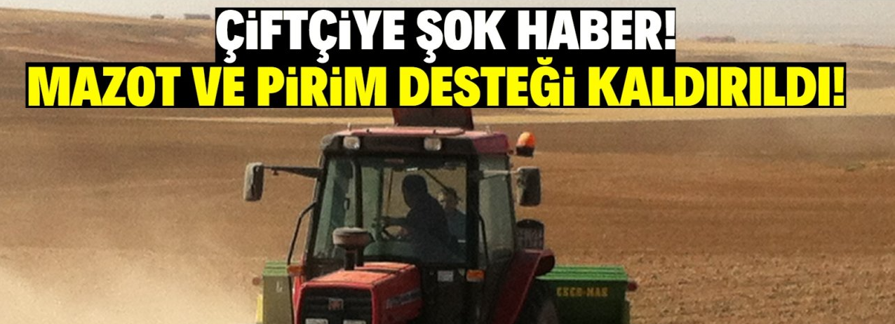 Çiftçiye şok haber: Mazot ve prim desteği kaldırıldı!