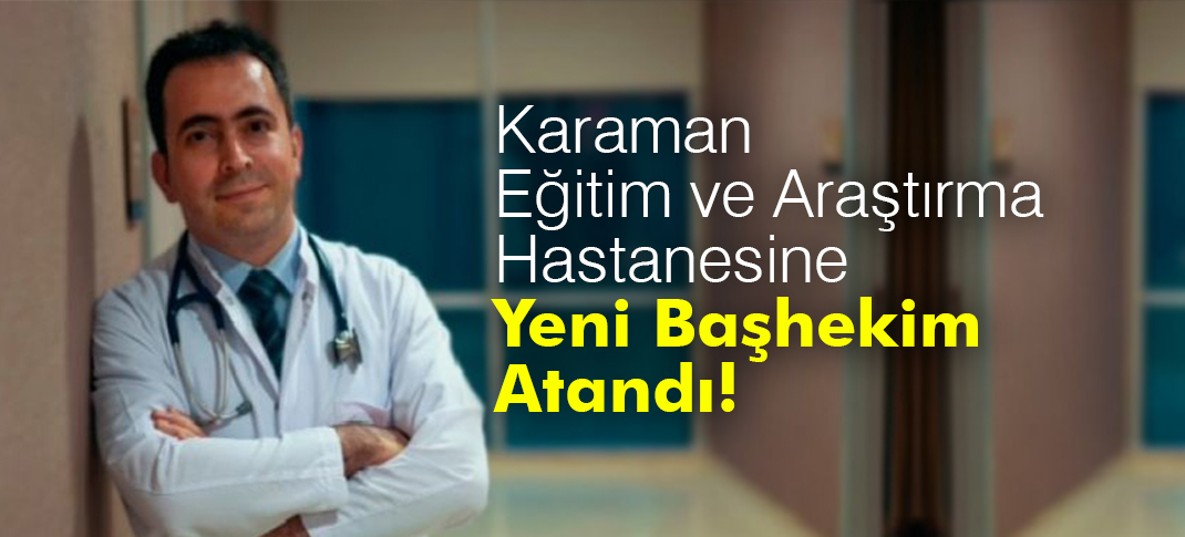 Karaman Eğitim ve Araştırma Hastanesine Yeni Başhekim Atandı!