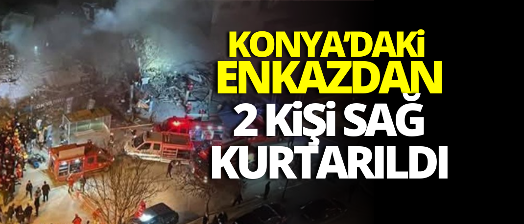 Konya’da Enkazdan 2 Kişi Sağ Kurtarıldı