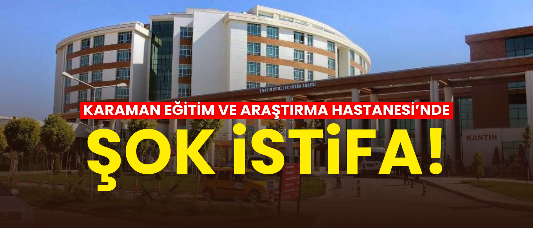 Karaman Eğitim ve Araştırma Hastanesi’nde Şok İstifa!