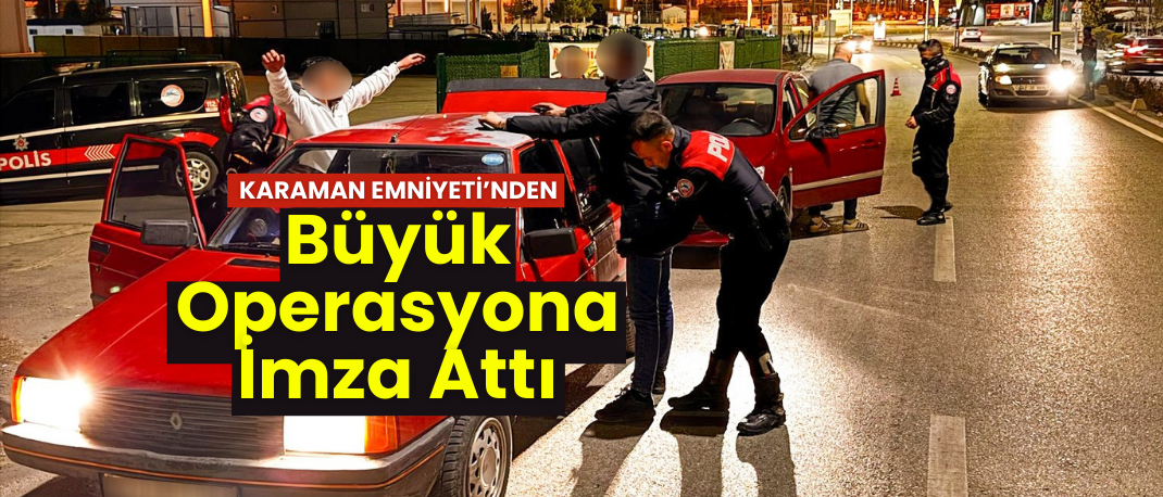 Karaman Emniyet Müdürlüğü, 17-23 Mart Arasında Büyük Operasyona İmza Attı