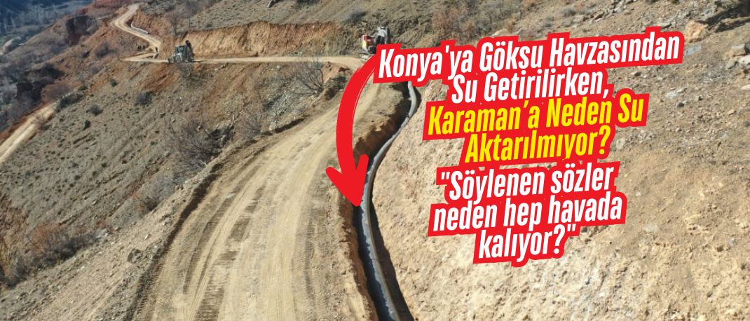 Konya'ya Göksu Havzasından Su Getirilirken, Karaman’a Neden Su Aktarılmıyor?