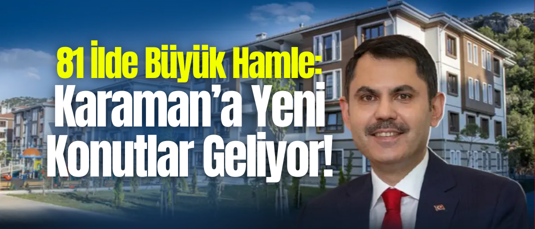 Murat Kurum Müjdeyi Duyurdu: Karaman Dahil 81 İlde Yeni Sosyal Konut Kampanyası Başlıyor