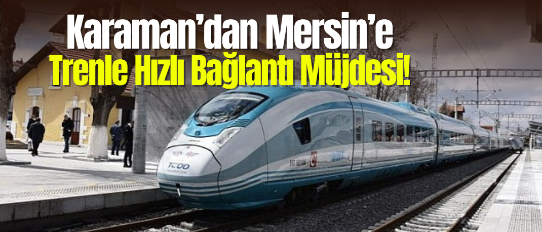 Karamanlılara Müjde: YHT Projesinde Sona Gelindi, Açılış 2027 Başında!