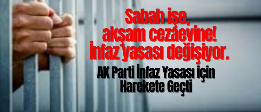 Sabah işe, akşam cezaevine! İnfaz yasası değişiyor... AK Parti hazırladı: Ceza sınırı 5 yıla çıkacak