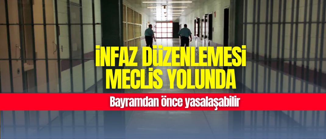 İnfaz düzenlemesi Meclis yolunda: Bayramdan önce yasalaşabilir