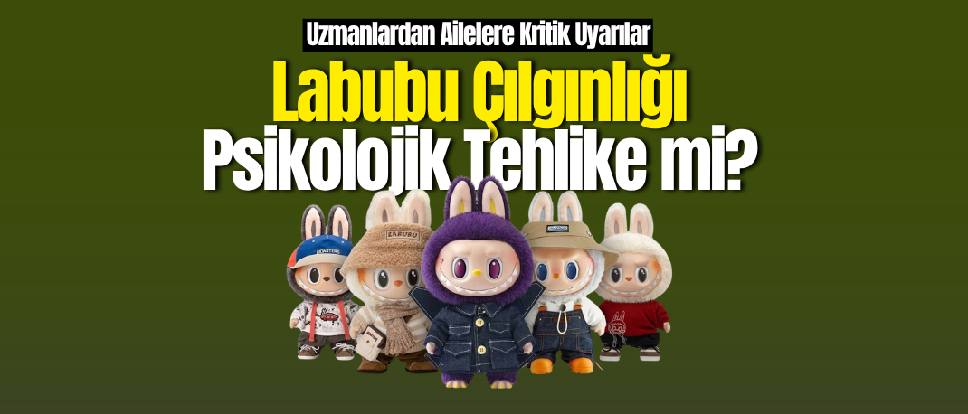 Labubu Çılgınlığı Psikolojik Tehlike mi? Uzmanlardan Ailelere Kritik Uyarılar