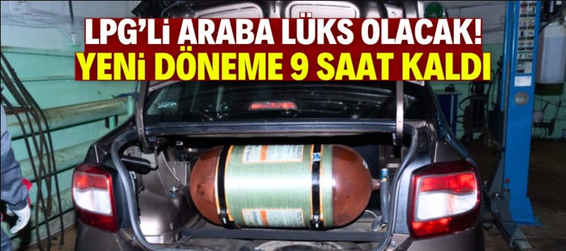 LPG'li arabayla tasarruf devri bitiyor! Yeni dönem yarın başlıyor