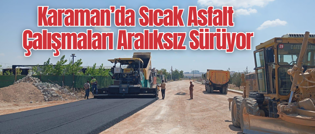 Karaman’da Sıcak Asfalt Çalışmaları Aralıksız Sürüyor
