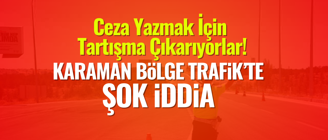 Karaman’da Trafik Denetimi Skandalı: Polisler Keyfi Ceza Peşinde mi?