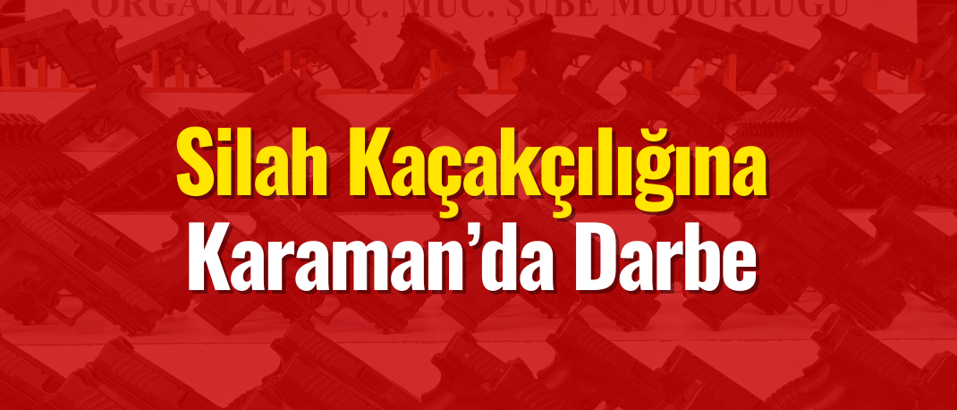 Karaman dahil Toplam bin 867 adet silah ele geçirildi