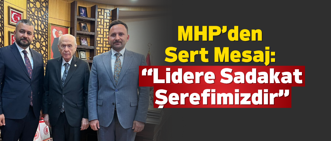 MHP’den Kamuoyuna Duyuru: “Lidere Sadakat Şerefimizdir”