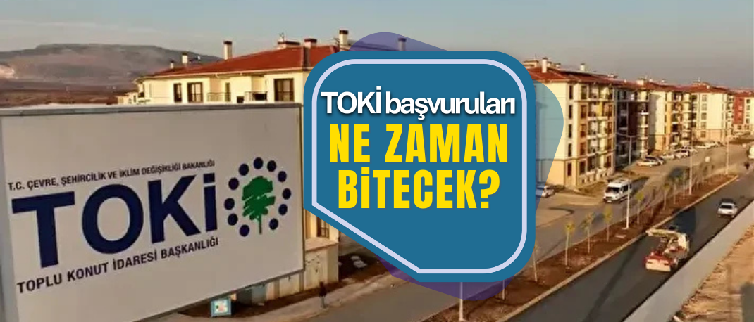TOKİ başvuruları ne zaman bitecek?