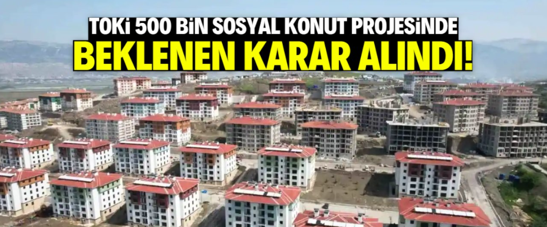 TOKİ 500 bin sosyal konut projesinde beklenen karar alındı