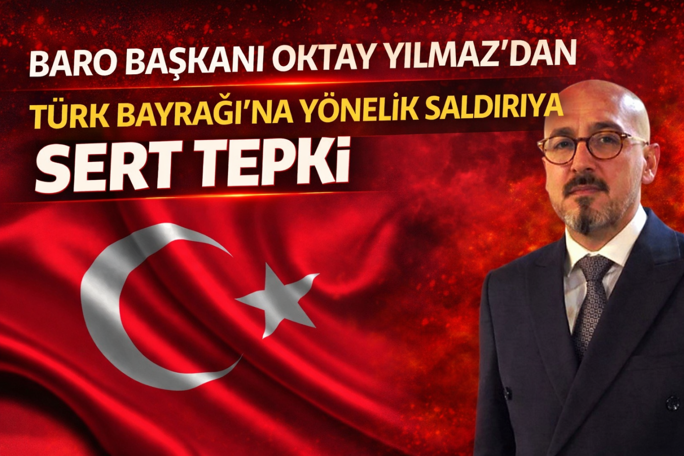 Baro Başkanı Oktay Yılmaz’dan Türk Bayrağı’na Yönelik Saldırıya Sert Tepki