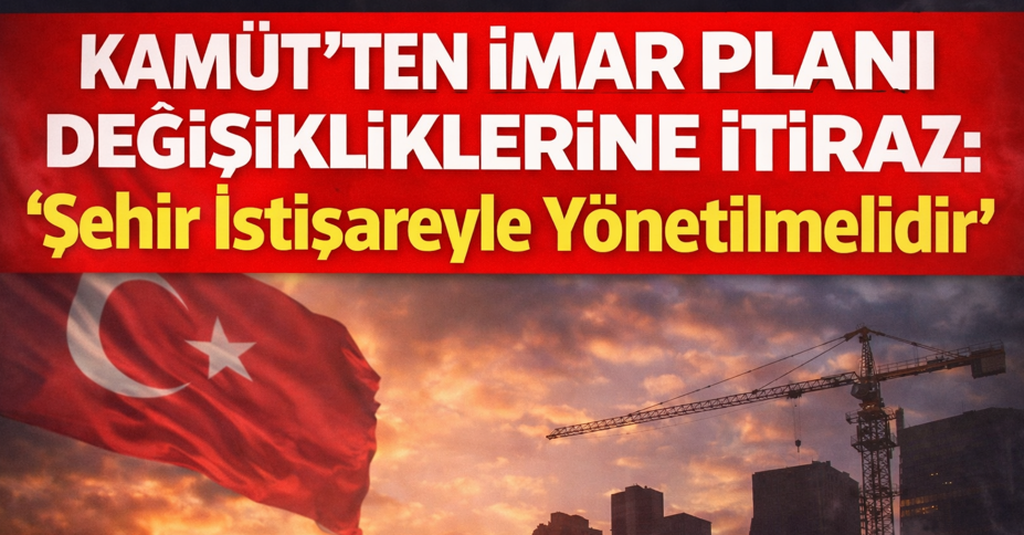 KAMÜT’ten İmar Planı Değişikliklerine İtiraz: “Şehir İstişareyle Yönetilmelidir”