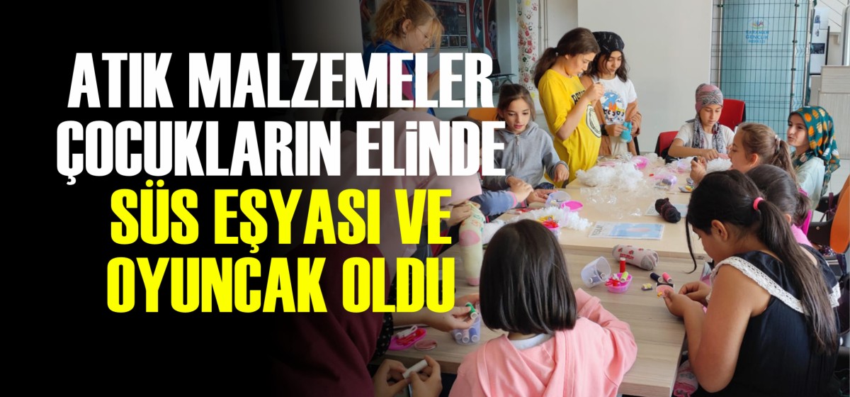 ATIK MALZEMELER ÇOCUKLARIN ELİNDE SÜS EŞYASI VE OYUNCAK OLDU