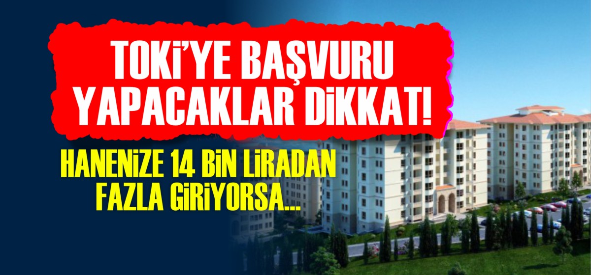 TOKİ'ye başvuru yapacaklar dikkat! Hanenize 14 bin liradan fazla giriyorsa...