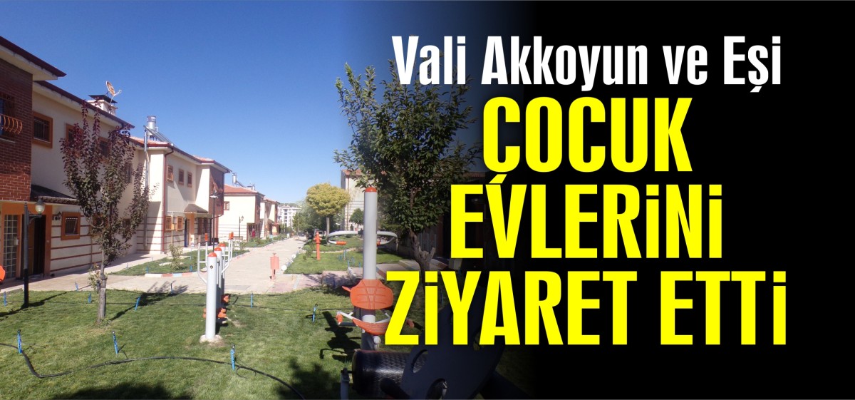 Vali Akkoyun ve Eşi Hanfendi Çoçuk evlerini ziyaret etti
