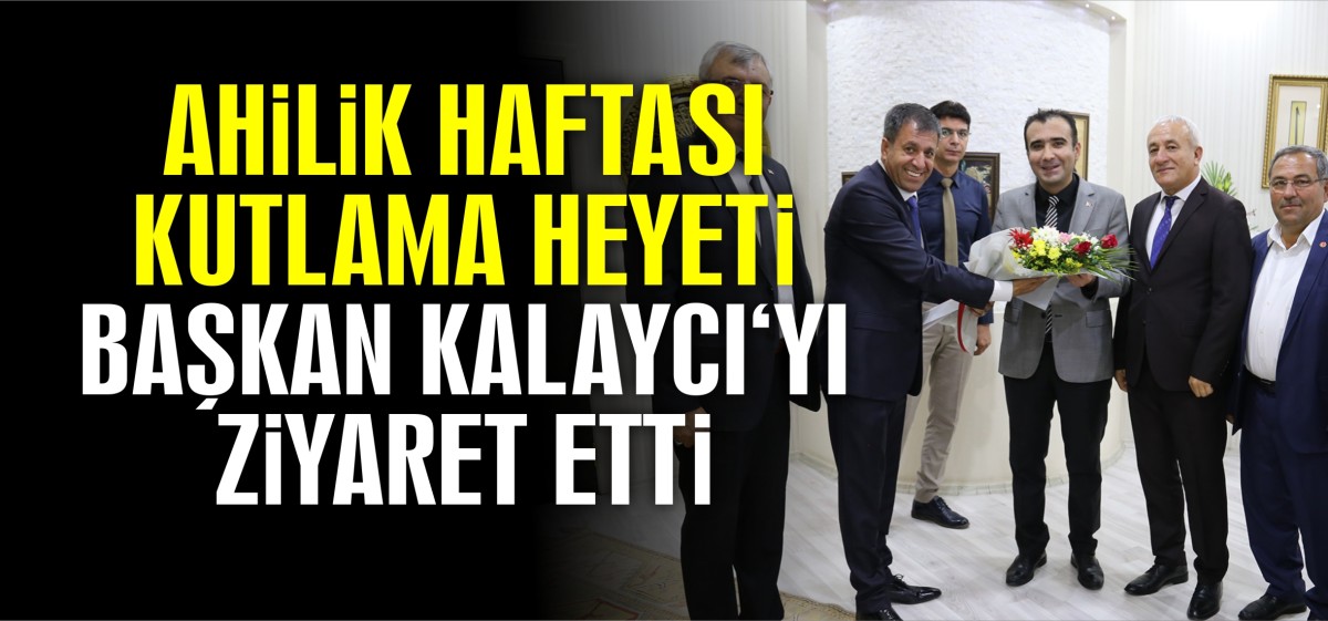 AHİLİK HAFTASI KUTLAMA HEYETİ BAŞKAN KALAYCI ‘YI ZİYARET ETTİ