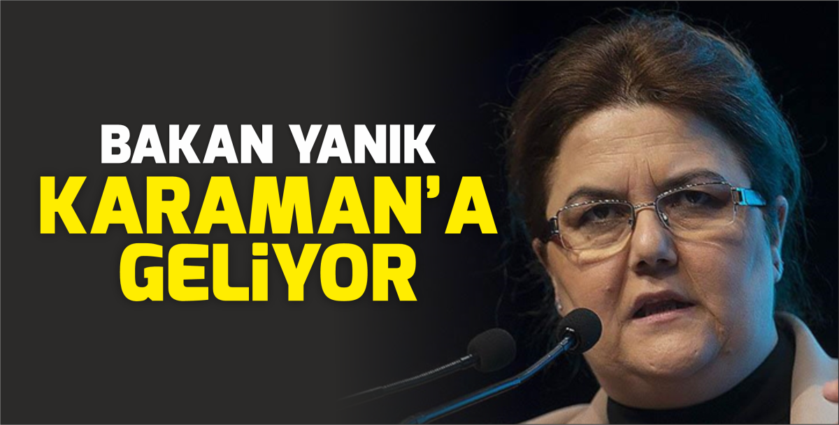 Aile Sosyal Hizmetler Bakanı Yanık Karaman'a geliyor!