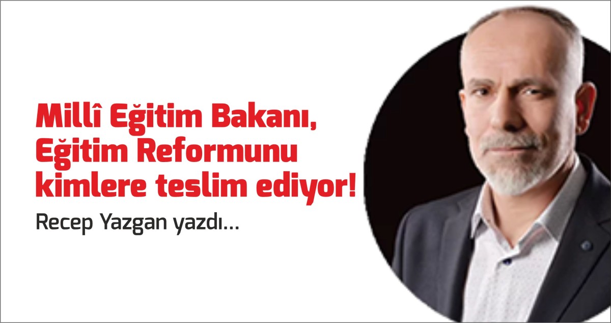 Millî Eğitim Bakanı, Eğitim Reformunu kimlere teslim ediyor!