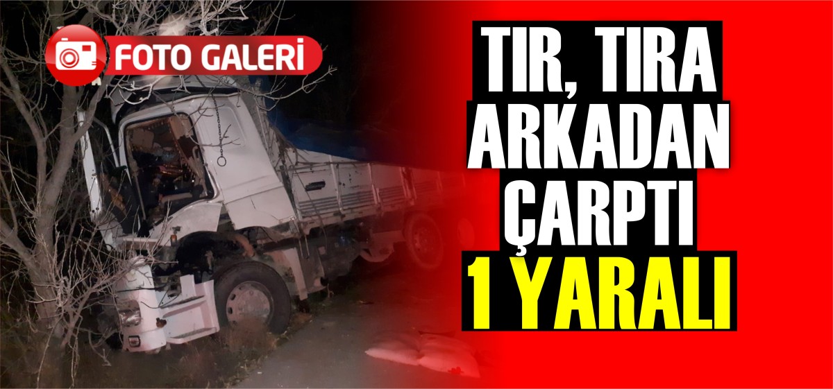 TIR, TIRA ÇARPTI 1 YARALI
