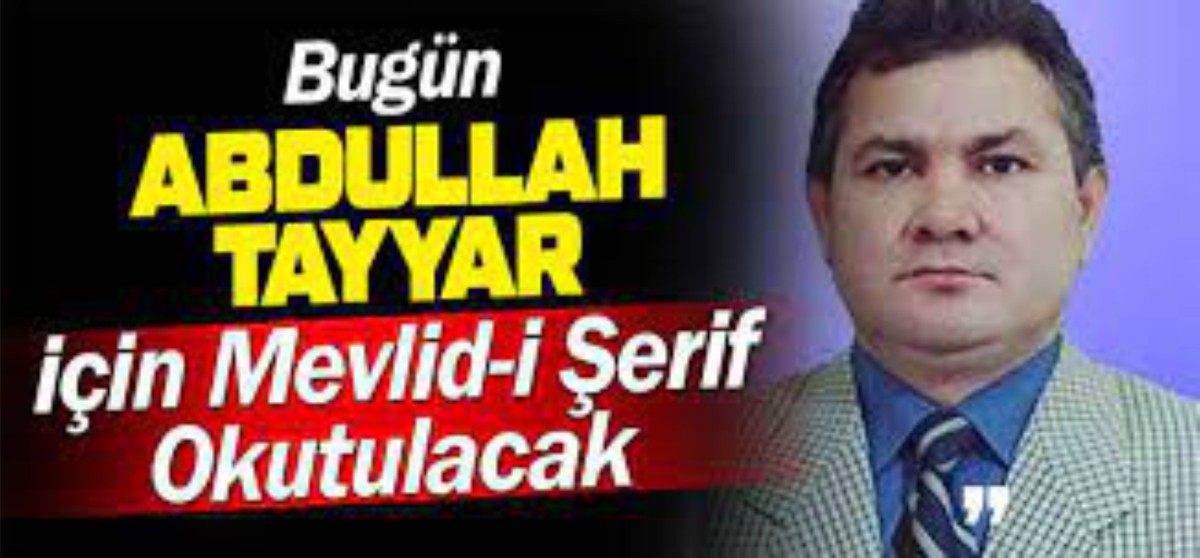 Bugün Merhum Abdullah Tayyar için Mevlid-i Şerif okutulacak