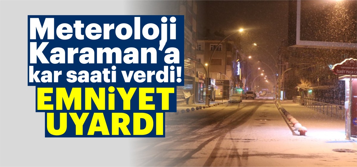 Meteoroloji Karaman'a kar saati verdi! Emniyet uyardı