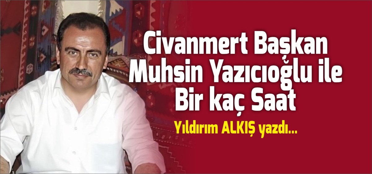 Civanmert Başkan Muhsin Yazıcıoğlu ile Bir kaç Saat