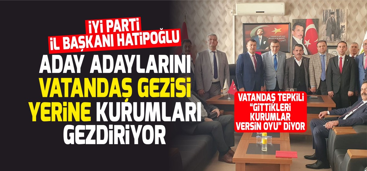 İYİ PARTİ İL BAŞKANI HATİPOĞLU VATANDAŞLAR YERİNE KURUMLARI GEZİYOR