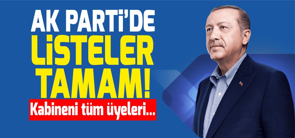 AK Parti’de listeler tamam! Kabinenin tüm üyeleri milletvekili adayı olacak