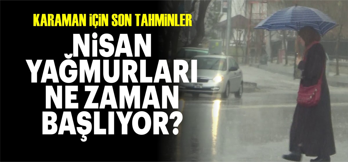 Karaman için son tahminler! Nisan yağmurları ne zaman başlıyor? İşte 9 - 13 Nisan hava durumu