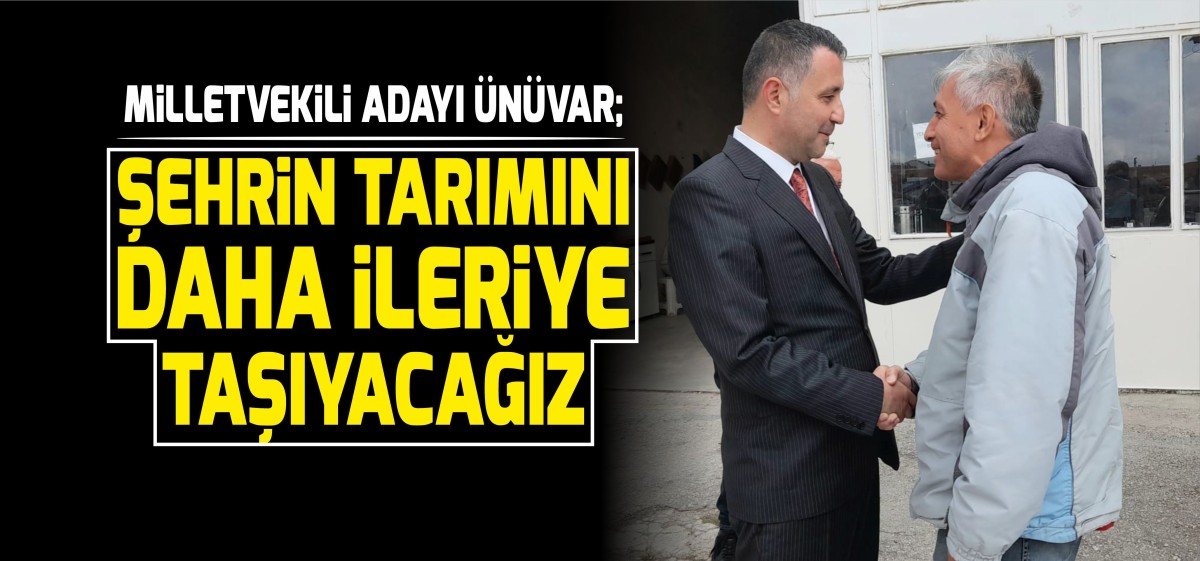 Mahmut Ünüvar: ‘’Şehrin tarımını daha ileriye taşıyacağız’’