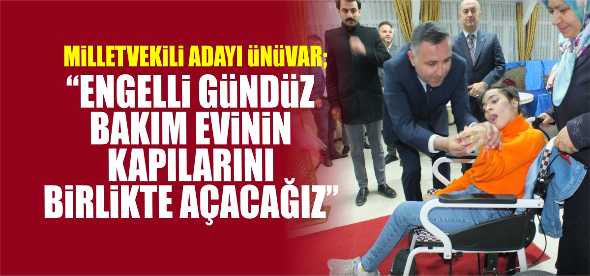 Mahmut Ünüvar: ‘’Engelli gündüz bakım evinin kapılarını birlikte açalım’’