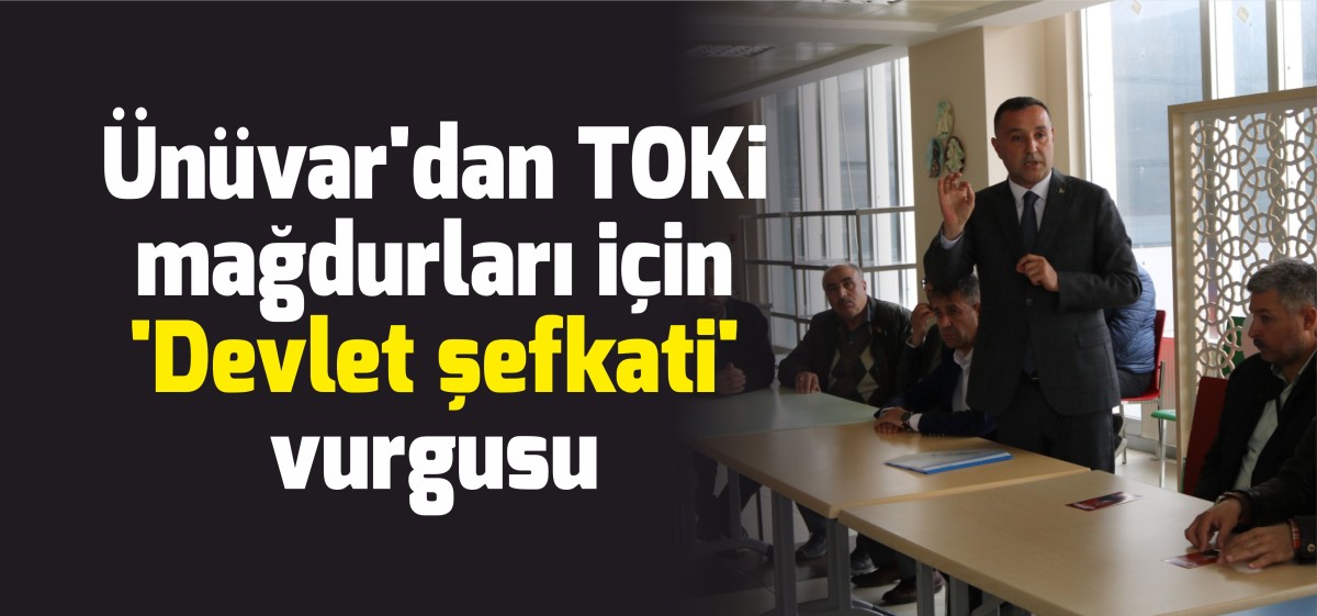 Ünüvar’dan TOKİ mağdurları için ‘Devlet şefkati’ vurgusu