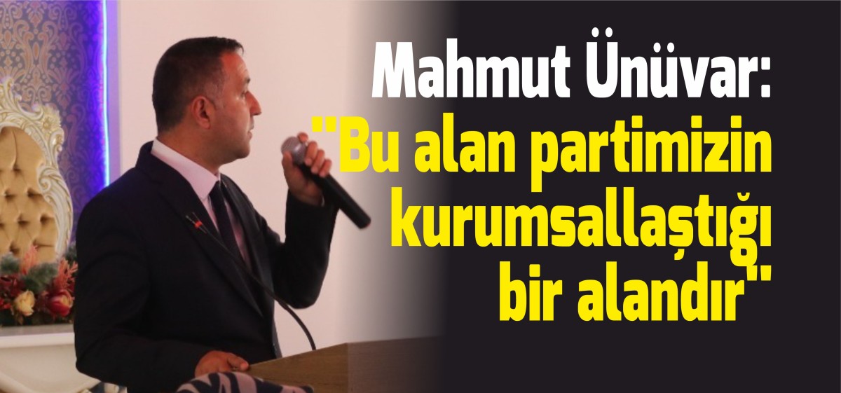 Ünüvar: ‘’Bu alan partimizin kurumsallaştığı bir alandır’’