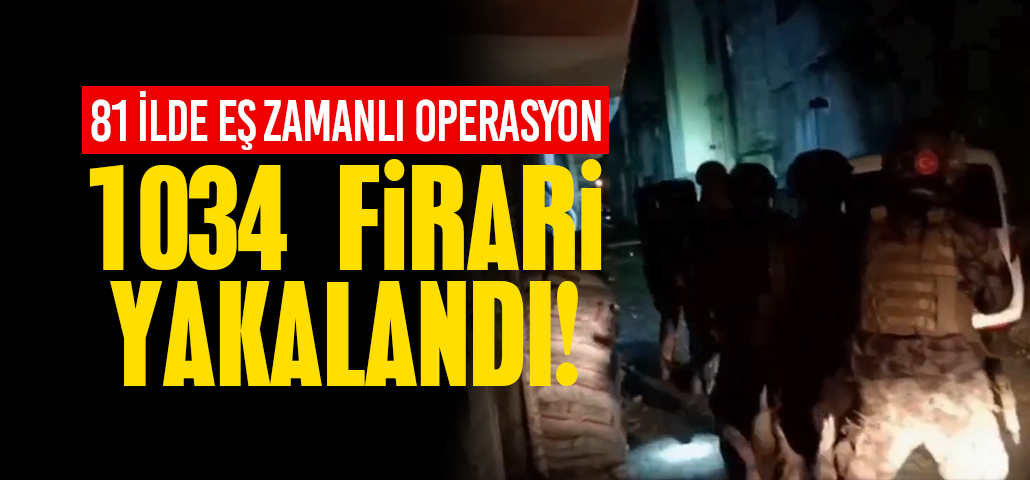 81 ilde operasyon: Bin 34 firari yakalandı!