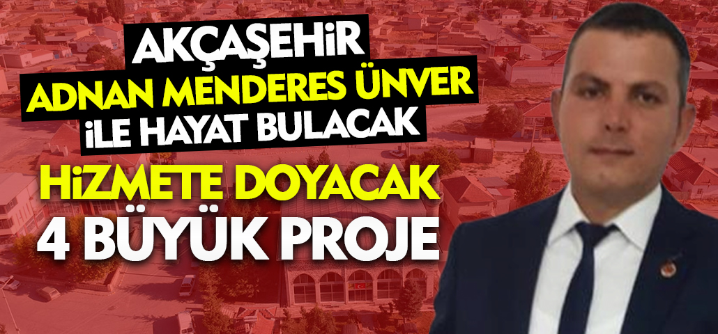 Akçaşehir Adnan Menderes Ünver İle Yeniden Hayat Bulacak: Hizmete Doyacak 4 Büyük Proje