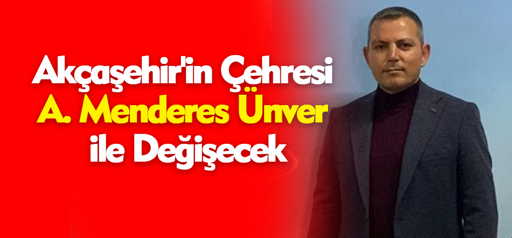 Akçaşehir'in Çehresi Adnan Menderes Ünver ile Değişecek