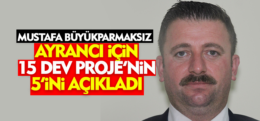 Mustafa Böyükparmaksız: Ayrancı İçin 15 Dev Projenin İlk 5’i Açıklandı