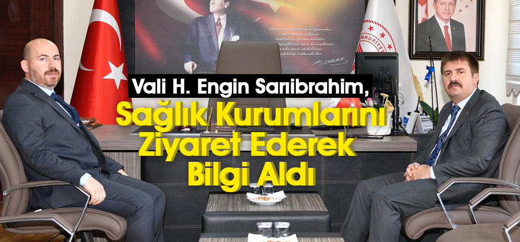 Vali H. Engin Sarıibrahim, Sağlık Kurumlarını Ziyaret Ederek Bilgi Aldı