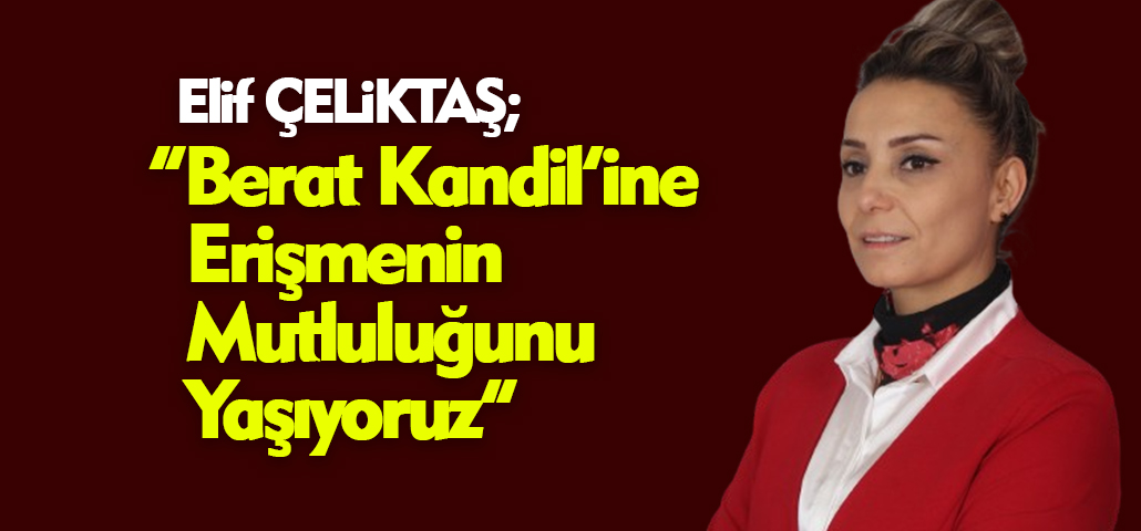 Çeliktaş: “Berat Kandil’ine Erişmenin Mutluluğunu Yaşıyoruz”