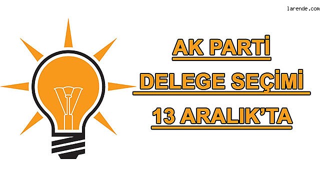 AK PARTİ DELEGE SEÇİMİ 13 ARALIK`TA