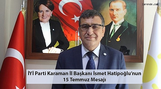 İYİ PARTİ KARAMAN İL BAŞKANI İsmet İlmi Hatipoğlu`nun 15 Temmuz Demokrasi ve Milli Birlik Günü İçin Mesajı